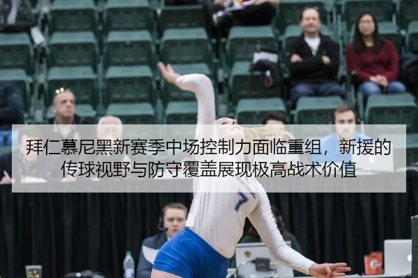 拜仁慕尼黑新赛季中场控制力面临重组，新援的传球视野与防守覆盖展现极高战术价值